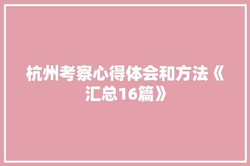 杭州考察心得体会和方法《汇总16篇》 表扬书