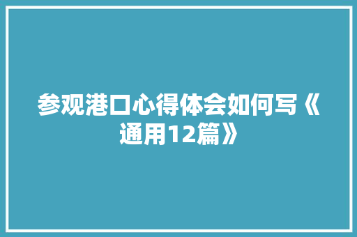 参观港口心得体会如何写《通用12篇》 条剧书信