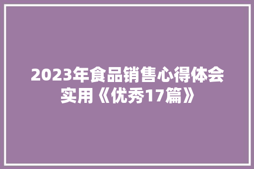 2023年食品销售心得体会实用《优秀17篇》 管理论文