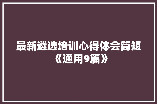 最新遴选培训心得体会简短《通用9篇》 保证书