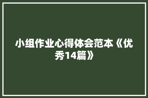 小组作业心得体会范本《优秀14篇》 策划方案