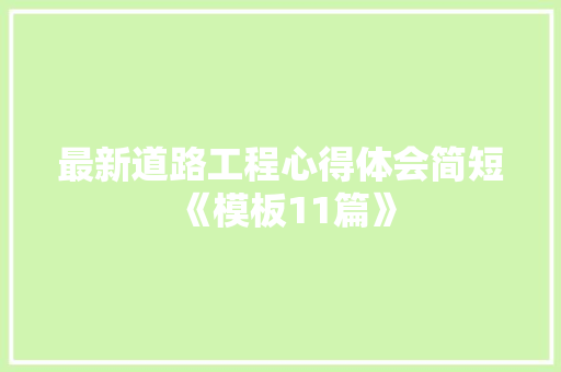 最新道路工程心得体会简短《模板11篇》 保证书