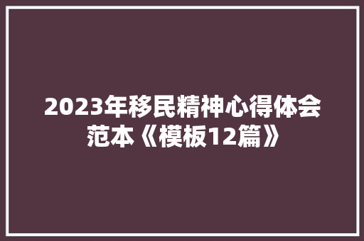 2023年移民精神心得体会范本《模板12篇》 管理论文