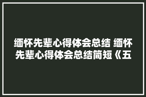缅怀先辈心得体会总结 缅怀先辈心得体会总结简短《五篇》 社会论文