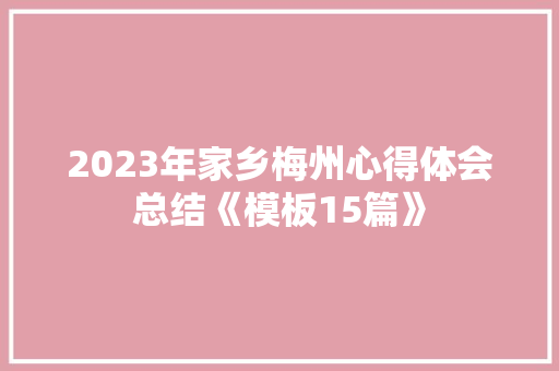 2023年家乡梅州心得体会总结《模板15篇》 简历