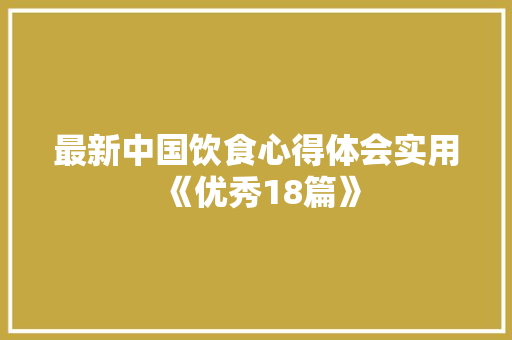 最新中国饮食心得体会实用《优秀18篇》 计算机论文