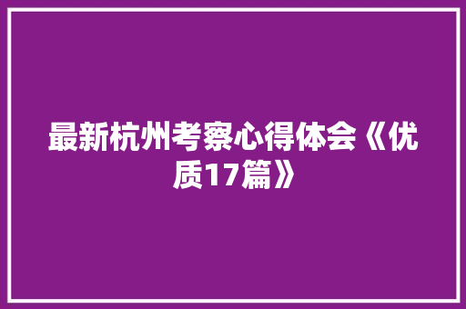 最新杭州考察心得体会《优质17篇》 简历资料