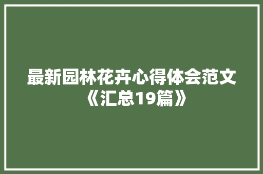 最新园林花卉心得体会范文《汇总19篇》 简历资料