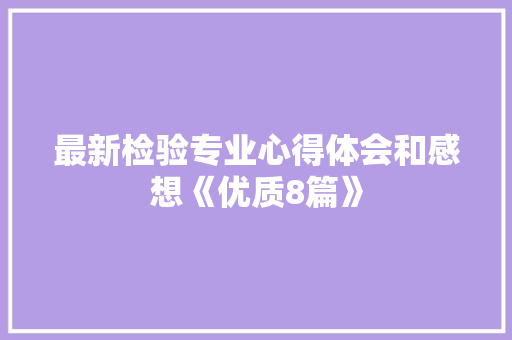 最新检验专业心得体会和感想《优质8篇》 毕业设计