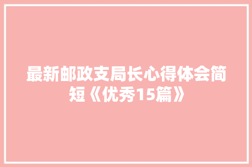 最新邮政支局长心得体会简短《优秀15篇》 保证书