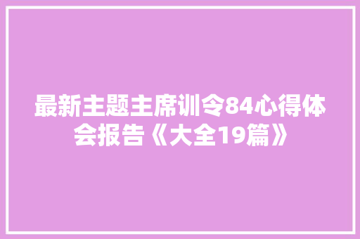 最新主题主席训令84心得体会报告《大全19篇》 公证书