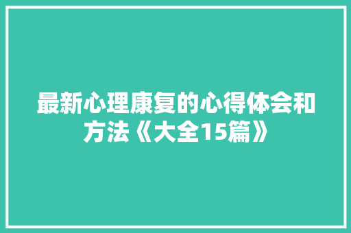 最新心理康复的心得体会和方法《大全15篇》 公证书