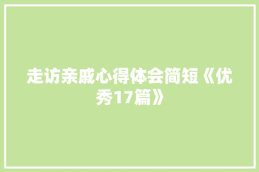 走访亲戚心得体会简短《优秀17篇》 文秘写作