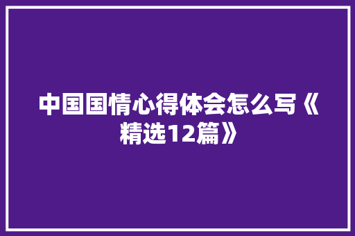 中国国情心得体会怎么写《精选12篇》 条剧书信