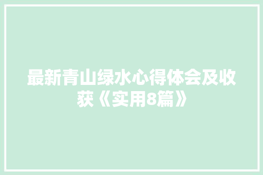 最新青山绿水心得体会及收获《实用8篇》 简历