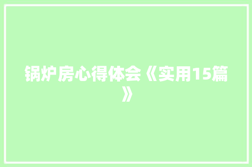 锅炉房心得体会《实用15篇》 简历