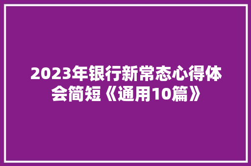 2023年银行新常态心得体会简短《通用10篇》 简历