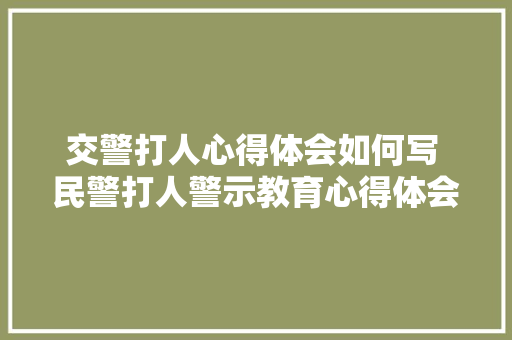 交警打人心得体会如何写 民警打人警示教育心得体会《4篇》 简历资料