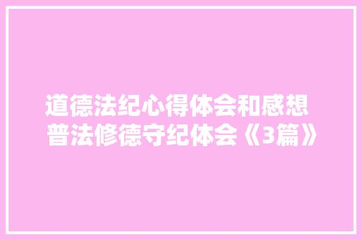 道德法纪心得体会和感想 普法修德守纪体会《3篇》 策划方案