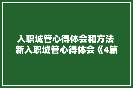 入职城管心得体会和方法 新入职城管心得体会《4篇》 简历资料