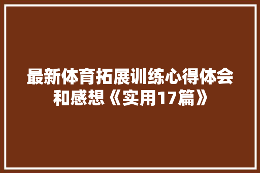 最新体育拓展训练心得体会和感想《实用17篇》 计算机论文