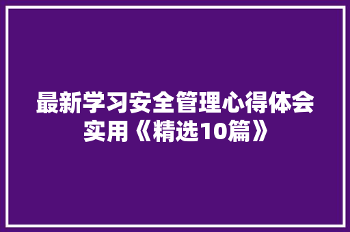 最新学习安全管理心得体会实用《精选10篇》 保证书