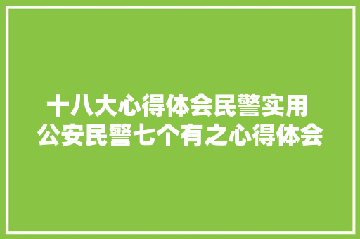 十八大心得体会民警实用 公安民警七个有之心得体会《6篇》 教育论文