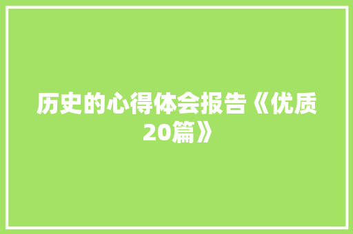 历史的心得体会报告《优质20篇》 社会论文