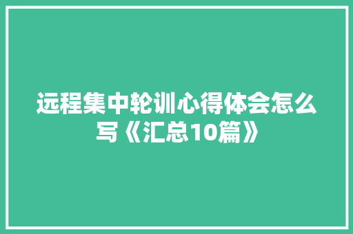 远程集中轮训心得体会怎么写《汇总10篇》 英文简历