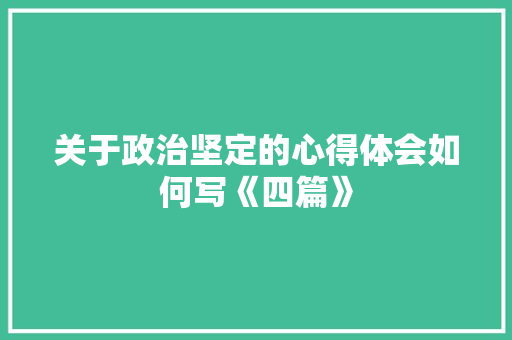 关于政治坚定的心得体会如何写《四篇》 担保书