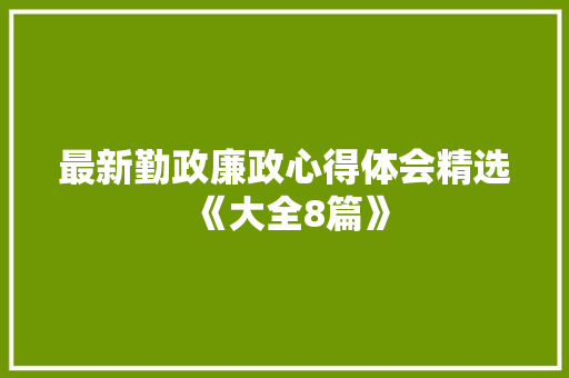 最新勤政廉政心得体会精选《大全8篇》 个人写作