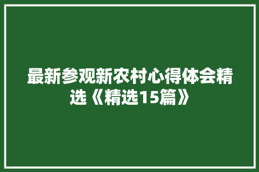 最新参观新农村心得体会精选《精选15篇》 管理论文