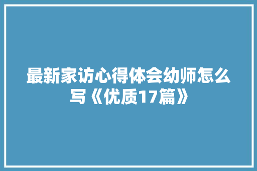 最新家访心得体会幼师怎么写《优质17篇》 办公写作