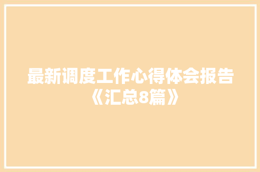 最新调度工作心得体会报告《汇总8篇》 公证书