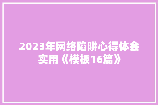 2023年网络陷阱心得体会实用《模板16篇》 毕业设计