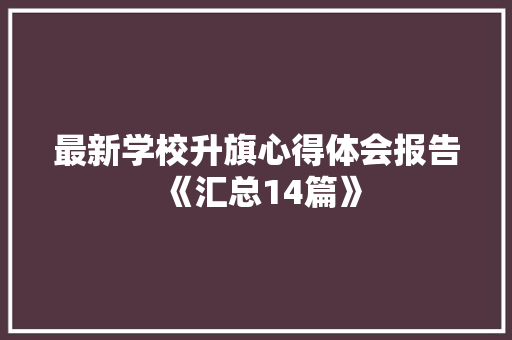 最新学校升旗心得体会报告《汇总14篇》 策划方案