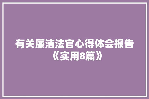 有关廉洁法官心得体会报告《实用8篇》 个人简历