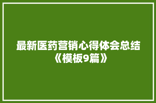 最新医药营销心得体会总结《模板9篇》 教育论文
