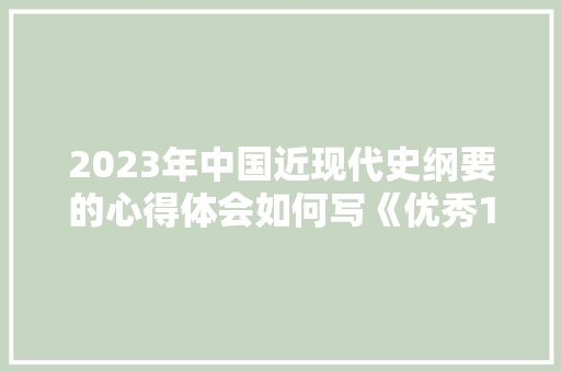 2023年中国近现代史纲要的心得体会如何写《优秀13篇》 条剧书信