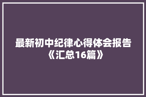 最新初中纪律心得体会报告《汇总16篇》 简历资料