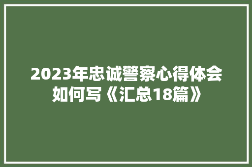 2023年忠诚警察心得体会如何写《汇总18篇》 办公写作
