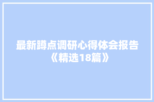 最新蹲点调研心得体会报告《精选18篇》 个人写作