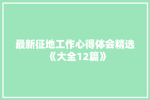 最新征地工作心得体会精选《大全12篇》 教育论文