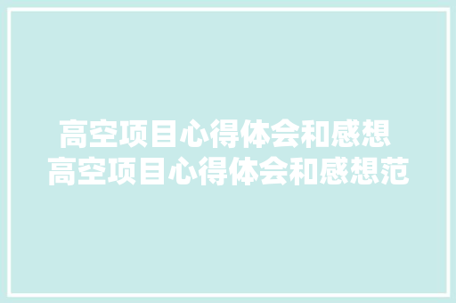高空项目心得体会和感想 高空项目心得体会和感想范文《4篇》 面试技巧