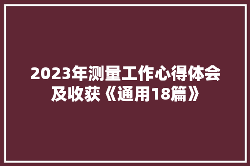 2023年测量工作心得体会及收获《通用18篇》 个人简历