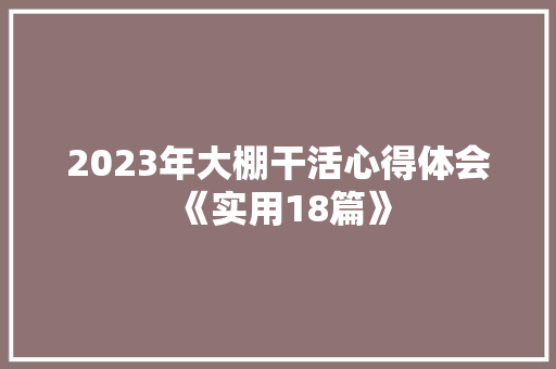 2023年大棚干活心得体会《实用18篇》 文秘写作