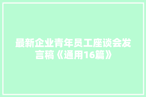 最新企业青年员工座谈会发言稿《通用16篇》 策划方案