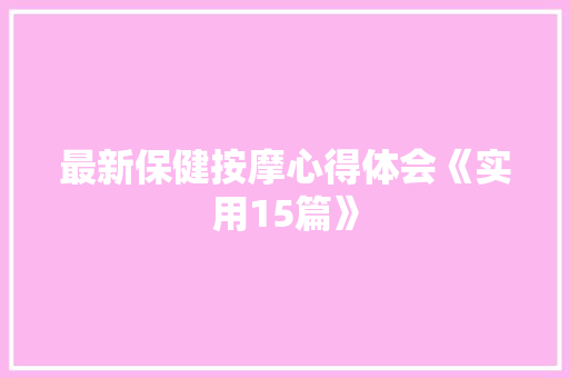 最新保健按摩心得体会《实用15篇》 教育论文