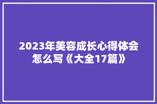 2023年美容成长心得体会怎么写《大全17篇》 个人写作