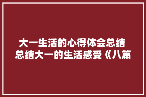 大一生活的心得体会总结 总结大一的生活感受《八篇》 论文